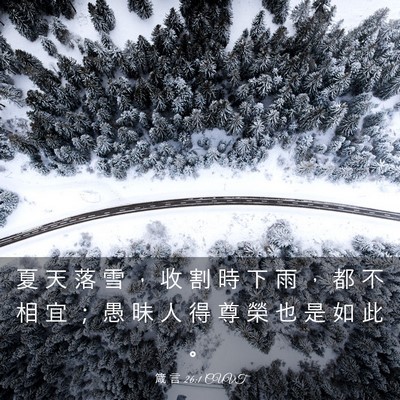 Picture 03 - 箴 言 26:1 CUVT - 夏 天 落 雪 ， 收 割 時 下 雨 ， 都 - Bible Verse Picture