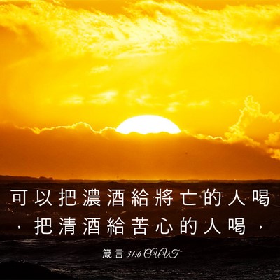 Picture 03 - 箴 言 31:6 CUVT - 可 以 把 濃 酒 給 將 亡 的 人 喝 ， - Bible Verse Picture