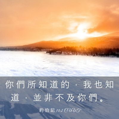 Picture 03 - 約 伯 記 13:2 CUVT - 你 們 所 知 道 的 ， 我 也 知 道 ， - Bible Verse Picture