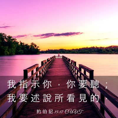 Picture 03 - 約 伯 記 15:17 CUVT - 我 指 示 你 ， 你 要 聽 ； 我 要 述 - Bible Verse Picture