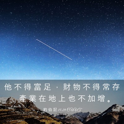 Picture 03 - 約 伯 記 15:29 CUVT - 他 不 得 富 足 ， 財 物 不 得 常 存 - Bible Verse Picture