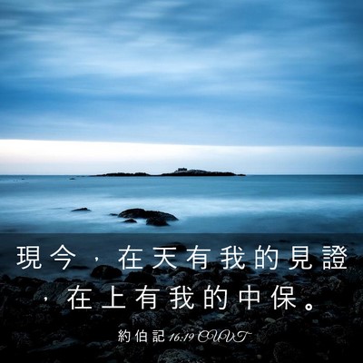 Picture 03 - 約 伯 記 16:19 CUVT - 現 今 ， 在 天 有 我 的 見 證 ， 在 - Bible Verse Picture