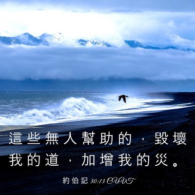Picture 03 - 約 伯 記 30:13 CUVT - 這 些 無 人 幫 助 的 ， 毀 壞 我 的 - Bible Verse Picture