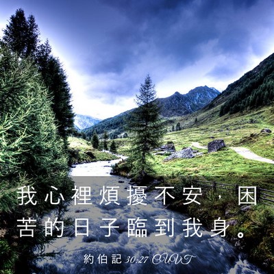 Picture 03 - 約 伯 記 30:27 CUVT - 我 心 裡 煩 擾 不 安 ， 困 苦 的 日 - Bible Verse Picture