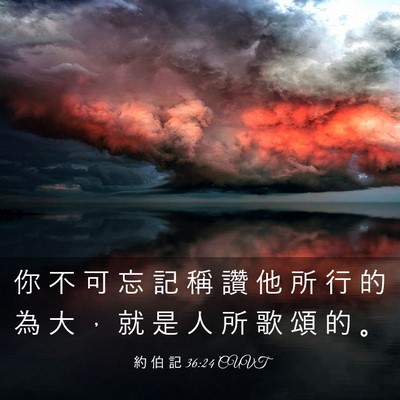 Picture 03 - 約 伯 記 36:24 CUVT - 你 不 可 忘 記 稱 讚 他 所 行 的 為 - Bible Verse Picture