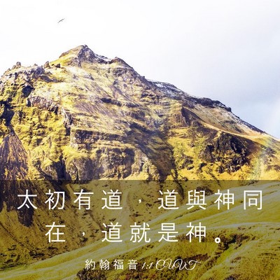Picture 03 - 約 翰 福 音 1:1 CUVT - 太 初 有 道 ， 道 與 神 同 在 ， 道 - Bible Verse Picture