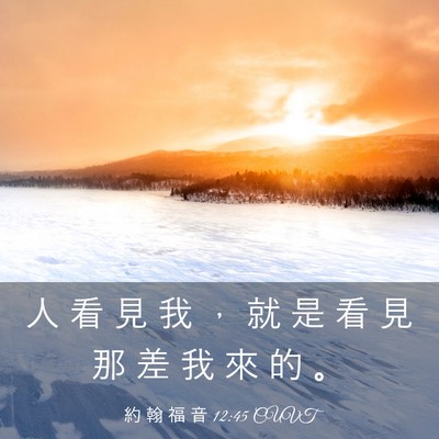 Picture 03 - 約 翰 福 音 12:45 CUVT - 人 看 見 我 ， 就 是 看 見 那 差 我 - Bible Verse Picture
