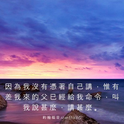 Picture 03 - 約 翰 福 音 12:49 CUVT - 因 為 我 沒 有 憑 著 自 己 講 ， 惟 - Bible Verse Picture