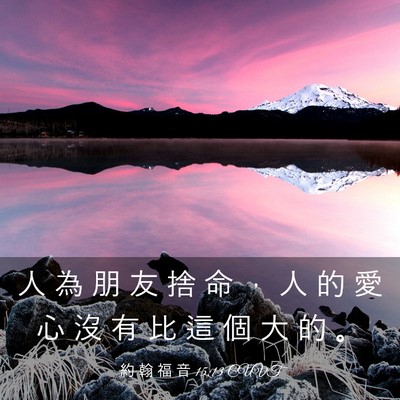 Picture 03 - 約 翰 福 音 15:13 CUVT - 人 為 朋 友 捨 命 ， 人 的 愛 心 沒 - Bible Verse Picture
