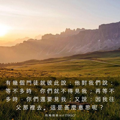 Picture 03 - 約 翰 福 音 16:17 CUVT - 有 幾 個 門 徒 就 彼 此 說 ： 他 對 - Bible Verse Picture