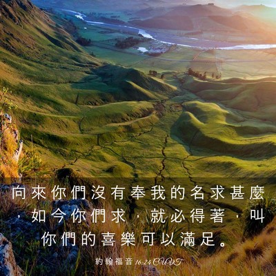 Picture 03 - 約 翰 福 音 16:24 CUVT - 向 來 你 們 沒 有 奉 我 的 名 求 甚 - Bible Verse Picture