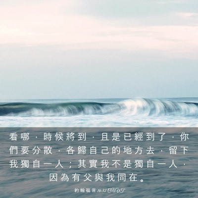 Picture 03 - 約 翰 福 音 16:32 CUVT - 看 哪 ， 時 候 將 到 ， 且 是 已 經 - Bible Verse Picture