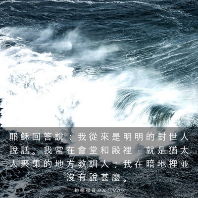 Picture 03 - 約 翰 福 音 18:20 CUVT - 耶 穌 回 答 說 ： 我 從 來 是 明 明 - Bible Verse Picture