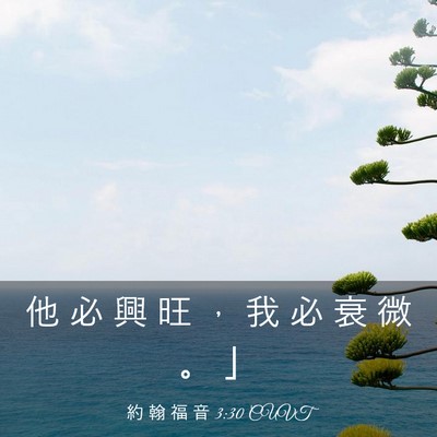 Picture 03 - 約 翰 福 音 3:30 CUVT - 他 必 興 旺 ， 我 必 衰 微 。 - Bible Verse Picture