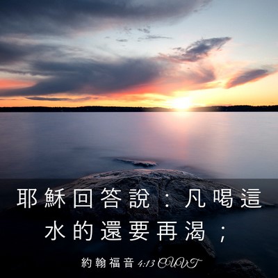 Picture 03 - 約 翰 福 音 4:13 CUVT - 耶 穌 回 答 說 ： 凡 喝 這 水 的 還 - Bible Verse Picture