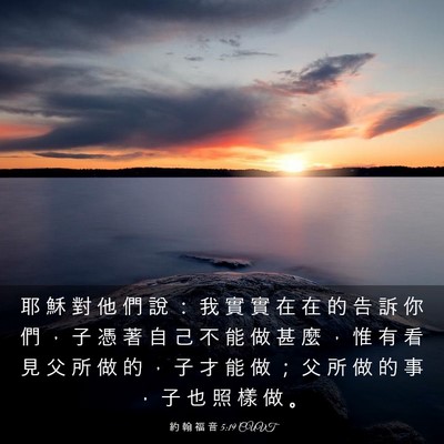 Picture 03 - 約 翰 福 音 5:19 CUVT - 耶 穌 對 他 們 說 ： 我 實 實 在 在 - Bible Verse Picture