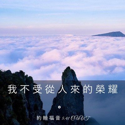 Picture 03 - 約 翰 福 音 5:41 CUVT - 我 不 受 從 人 來 的 榮 耀 - Bible Verse Picture