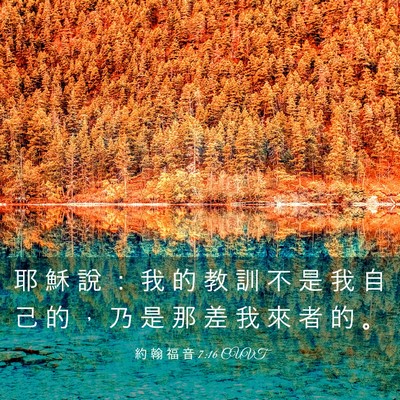 Picture 03 - 約 翰 福 音 7:16 CUVT - 耶 穌 說 ： 我 的 教 訓 不 是 我 自 - Bible Verse Picture