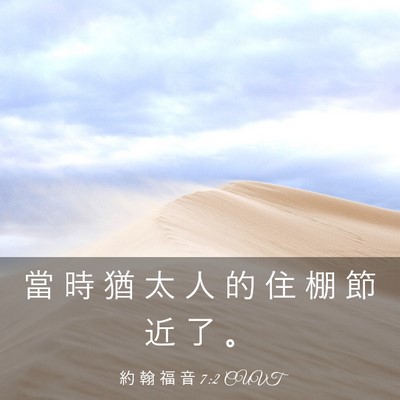 Picture 03 - 約 翰 福 音 7:2 CUVT - 當 時 猶 太 人 的 住 棚 節 近 了 - Bible Verse Picture