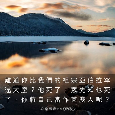 Picture 03 - 約 翰 福 音 8:53 CUVT - 難 道 你 比 我 們 的 祖 宗 亞 伯 拉 - Bible Verse Picture