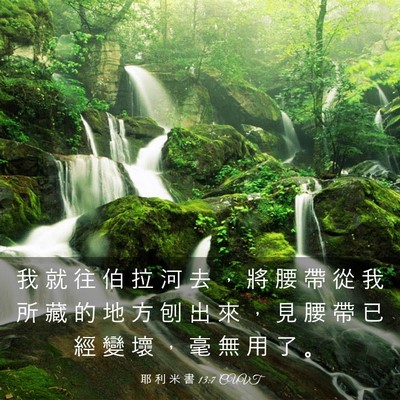 Picture 03 - 耶 利 米 書 13:7 CUVT - 我 就 往 伯 拉 河 去 ， 將 腰 帶 從 - Bible Verse Picture