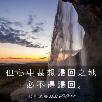 Picture 03 - 耶 利 米 書 22:27 CUVT - 但 心 中 甚 想 歸 回 之 地 ， 必 不 - Bible Verse Picture