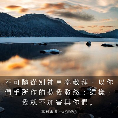 Picture 03 - 耶 利 米 書 25:6 CUVT - 不 可 隨 從 別 神 事 奉 敬 拜 ， 以 - Bible Verse Picture