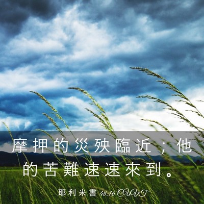 Picture 03 - 耶 利 米 書 48:16 CUVT - 摩 押 的 災 殃 臨 近 ； 他 的 苦 難 - Bible Verse Picture