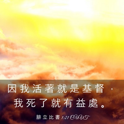 Picture 03 - 腓 立 比 書 1:21 CUVT - 因 我 活 著 就 是 基 督 ， 我 死 了 - Bible Verse Picture