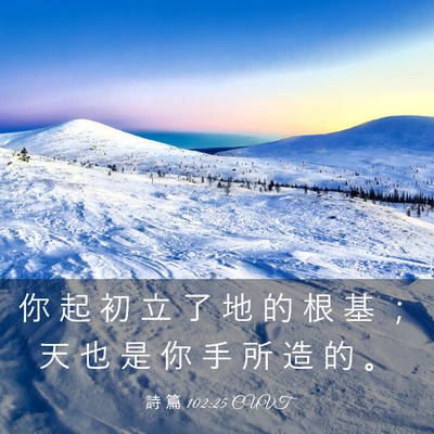 Picture 03 - 詩 篇 102:25 CUVT - 你 起 初 立 了 地 的 根 基 ； 天 也 - Bible Verse Picture