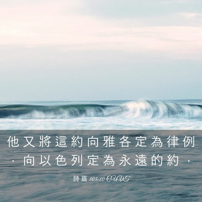 Picture 03 - 詩 篇 105:10 CUVT - 他 又 將 這 約 向 雅 各 定 為 律 例 - Bible Verse Picture