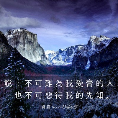 Picture 03 - 詩 篇 105:15 CUVT - 說 ： 不 可 難 為 我 受 膏 的 人 ， - Bible Verse Picture