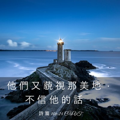 Picture 03 - 詩 篇 106:24 CUVT - 他 們 又 藐 視 那 美 地 ， 不 信 他 - Bible Verse Picture