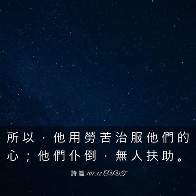 Picture 03 - 詩 篇 107:12 CUVT - 所 以 ， 他 用 勞 苦 治 服 他 們 的 - Bible Verse Picture