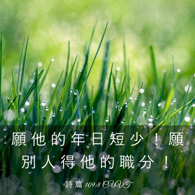 Picture 03 - 詩 篇 109:8 CUVT - 願 他 的 年 日 短 少 ！ 願 別 人 得 - Bible Verse Picture