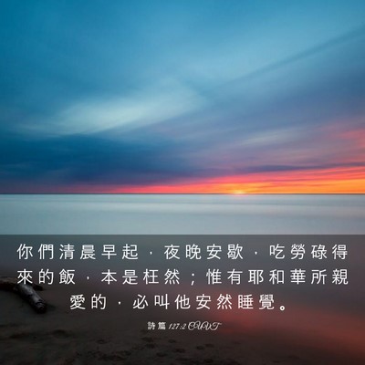 Picture 03 - 詩 篇 127:2 CUVT - 你 們 清 晨 早 起 ， 夜 晚 安 歇 ， - Bible Verse Picture
