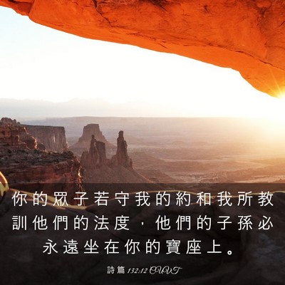 Picture 03 - 詩 篇 132:12 CUVT - 你 的 眾 子 若 守 我 的 約 和 我 所 - Bible Verse Picture