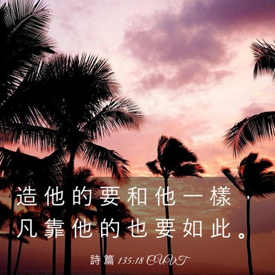 Picture 03 - 詩 篇 135:18 CUVT - 造 他 的 要 和 他 一 樣 ， 凡 靠 他 - Bible Verse Picture