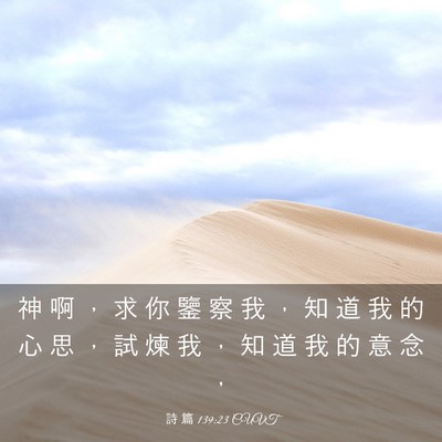 Picture 03 - 詩 篇 139:23 CUVT - 神 啊 ， 求 你 鑒 察 我 ， 知 道 我 - Bible Verse Picture