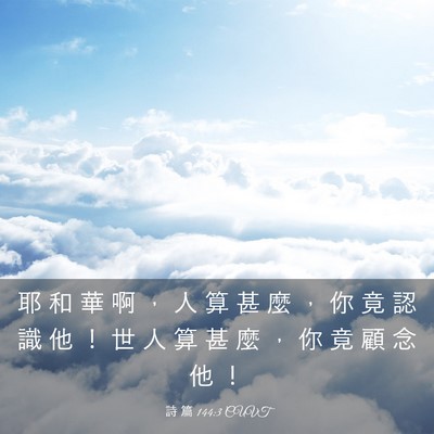 Picture 03 - 詩 篇 144:3 CUVT - 耶 和 華 啊 ， 人 算 甚 麼 ， 你 竟 - Bible Verse Picture