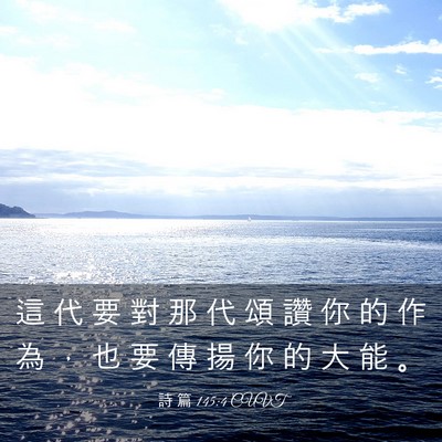 Picture 03 - 詩 篇 145:4 CUVT - 這 代 要 對 那 代 頌 讚 你 的 作 為 - Bible Verse Picture