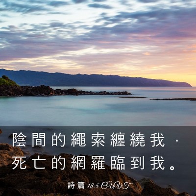 Picture 03 - 詩 篇 18:5 CUVT - 陰 間 的 繩 索 纏 繞 我 ， 死 亡 的 - Bible Verse Picture