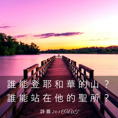 Picture 03 - 詩 篇 24:3 CUVT - 誰 能 登 耶 和 華 的 山 ？ 誰 能 站 - Bible Verse Picture