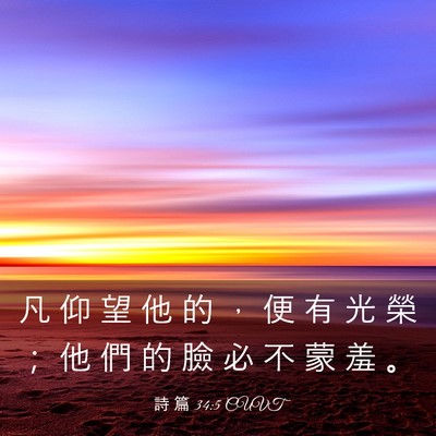 Picture 03 - 詩 篇 34:5 CUVT - 凡 仰 望 他 的 ， 便 有 光 榮 ； 他 - Bible Verse Picture