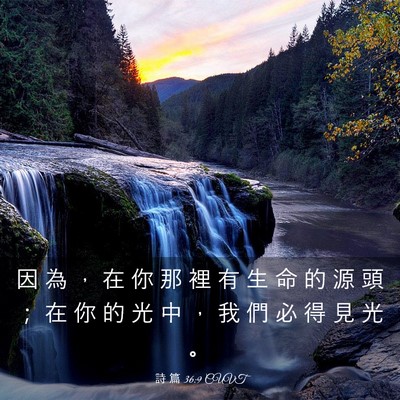 Picture 03 - 詩 篇 36:9 CUVT - 因 為 ， 在 你 那 裡 有 生 命 的 源 - Bible Verse Picture