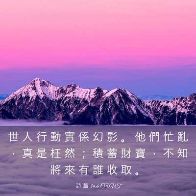 Picture 03 - 詩 篇 39:6 CUVT - 世 人 行 動 實 係 幻 影 。 他 們 忙 - Bible Verse Picture