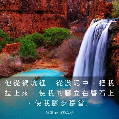 Picture 03 - 詩 篇 40:2 CUVT - 他 從 禍 坑 裡 ， 從 淤 泥 中 ， 把 - Bible Verse Picture