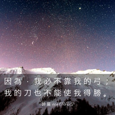 Picture 03 - 詩 篇 44:6 CUVT - 因 為 ， 我 必 不 靠 我 的 弓 ； 我 - Bible Verse Picture