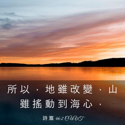 Picture 03 - 詩 篇 46:2 CUVT - 所 以 ， 地 雖 改 變 ， 山 雖 搖 動 - Bible Verse Picture