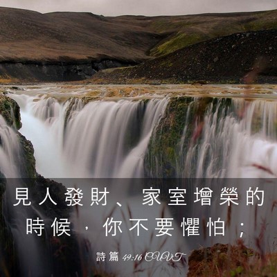 Picture 03 - 詩 篇 49:16 CUVT - 見 人 發 財 、 家 室 增 榮 的 時 候 - Bible Verse Picture